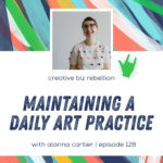 Episode 128 - Maintaining a Daily Art Practice with Alanna Cartier